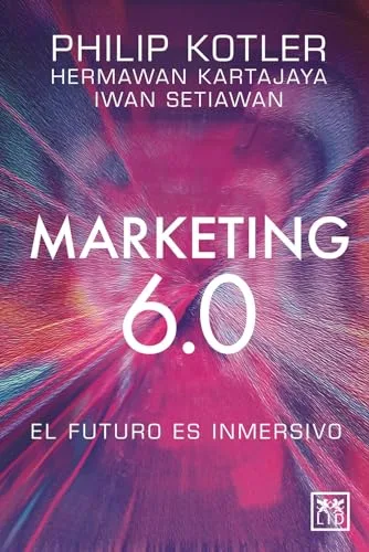 Marketing 6.0; El futuro es inmersivo: El Futuro Es Inmersivo/ the Future Is Immersive (Acción Empresarial)