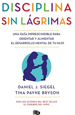 Disciplina sin lágrimas: Una guía imprescindible para orientar y alimentar el desarrollo mental de tu hijo (No ficción)