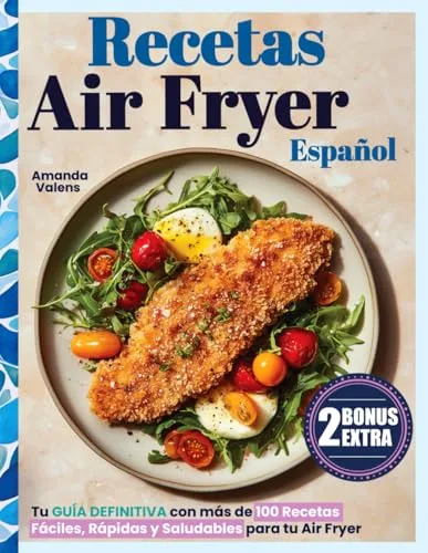 Recetas Air Fryer Español: Más de 100 Ideas para Comer Saludable, Disfrutar Más y Cocinar en Menos Tiempo