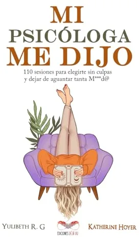 MI PSICÓLOGA ME DIJO: 110 sesiones para elegirte sin culpas y dejar de aguantar tanta mierd*